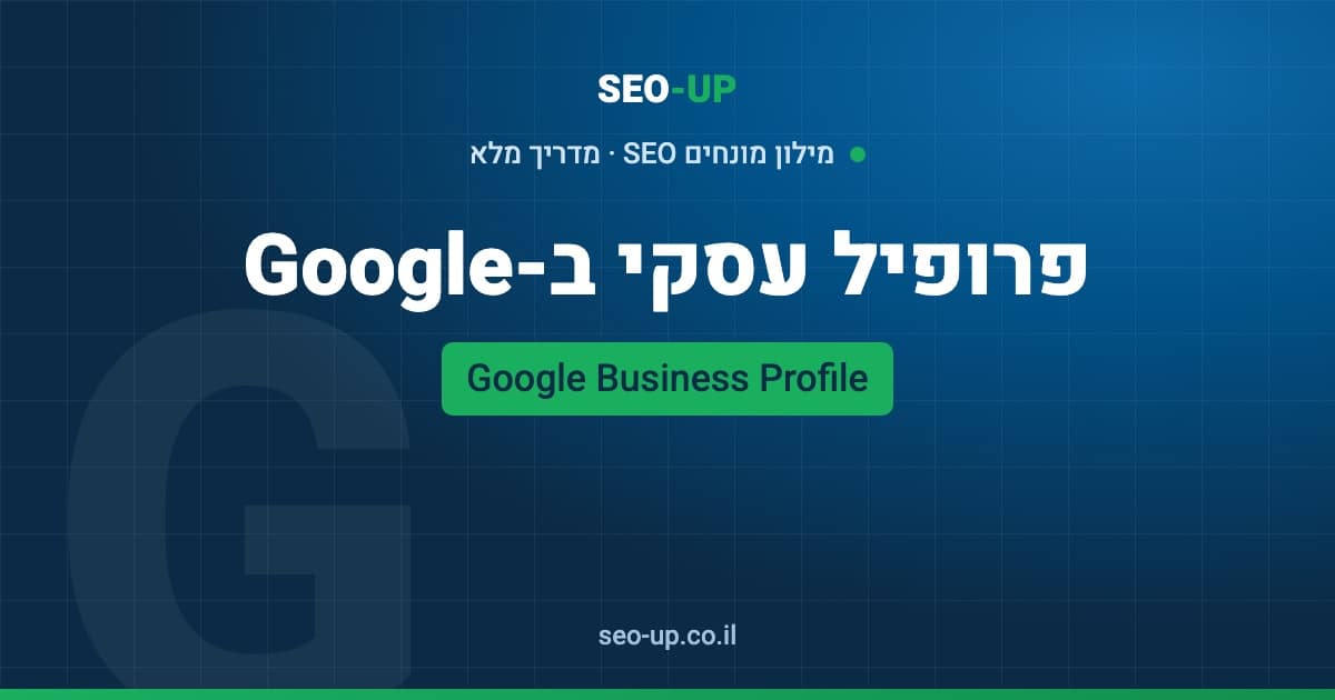 מה זה פרופיל עסקי בגוגל (Google Business Profile) ואיך מנהלים אותו